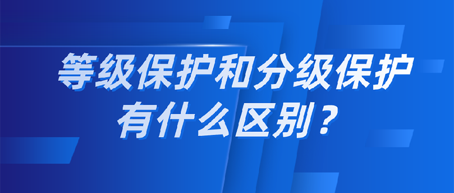 一文搞懂 等级保护和分级保护有什么区别？